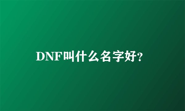 DNF叫什么名字好？