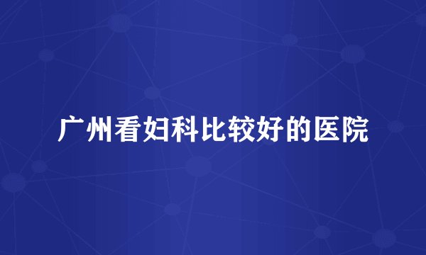 广州看妇科比较好的医院