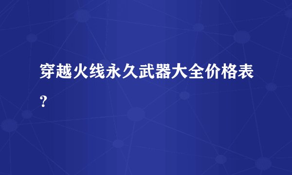 穿越火线永久武器大全价格表？