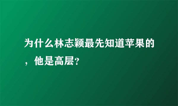 为什么林志颖最先知道苹果的，他是高层？