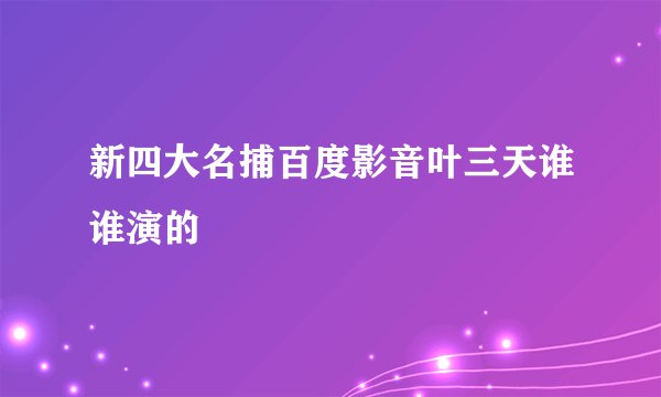 新四大名捕百度影音叶三天谁谁演的