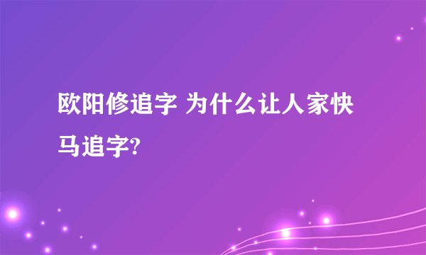 欧阳修追字 为什么让人家快马追字?