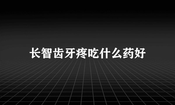 长智齿牙疼吃什么药好