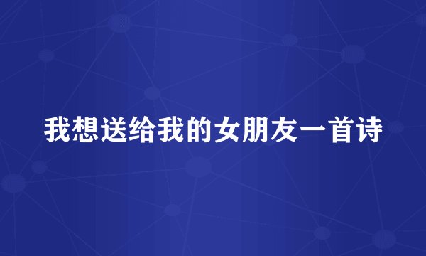 我想送给我的女朋友一首诗