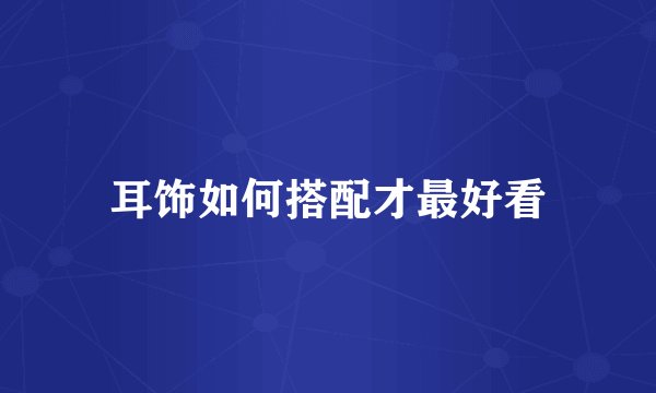 耳饰如何搭配才最好看