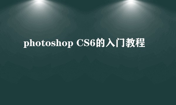 photoshop CS6的入门教程