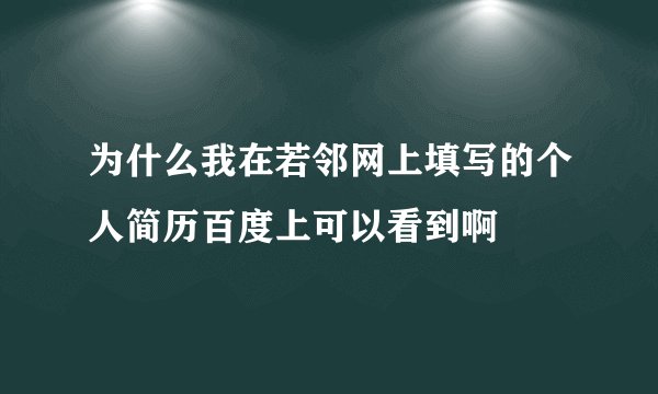 为什么我在若邻网上填写的个人简历百度上可以看到啊