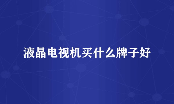 液晶电视机买什么牌子好