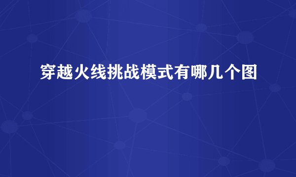 穿越火线挑战模式有哪几个图
