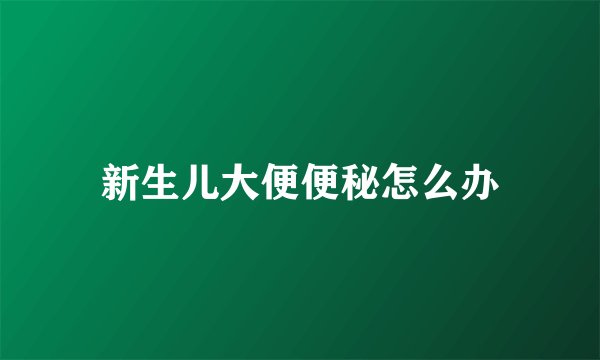 新生儿大便便秘怎么办