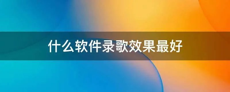 什么软件录歌效果最好