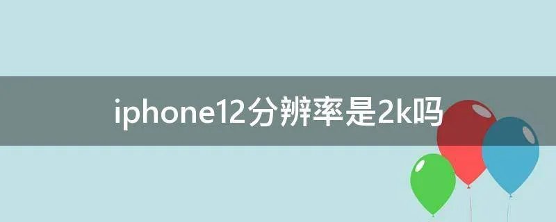 iphone12分辨率是2k吗