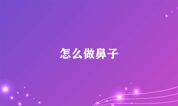 怎么做鼻子