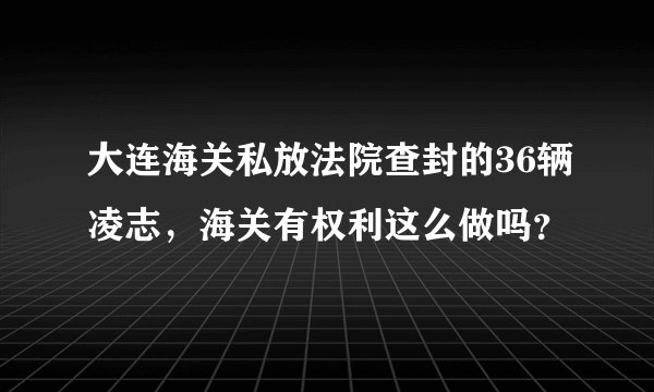 大连海关私放法院查封的36辆凌志，海关有权利这么做吗？
