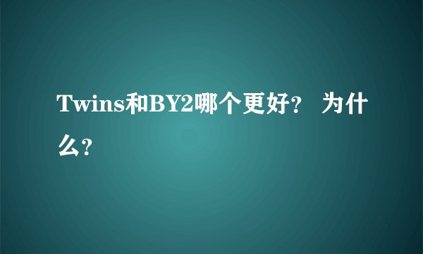 Twins和BY2哪个更好？ 为什么？