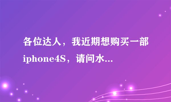 各位达人，我近期想购买一部iphone4S，请问水货按质量分为几个等级，如何辨别？近期入手是否合适？谢谢！