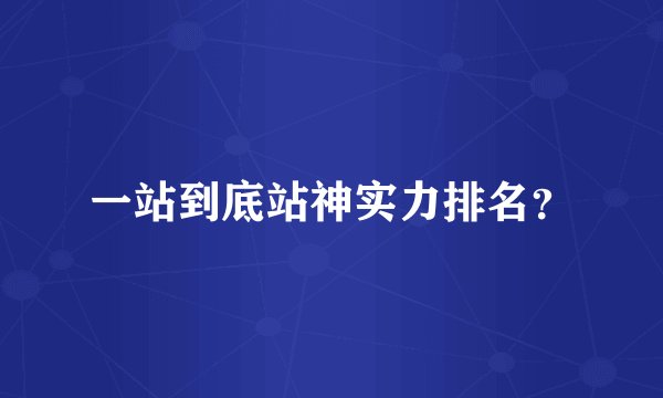 一站到底站神实力排名？