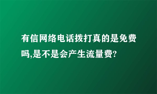 有信网络电话拨打真的是免费吗,是不是会产生流量费?