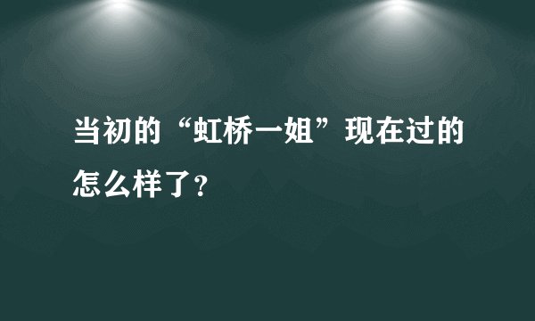 当初的“虹桥一姐”现在过的怎么样了？