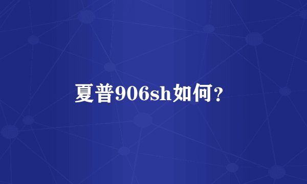 夏普906sh如何？