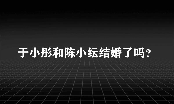 于小彤和陈小纭结婚了吗？