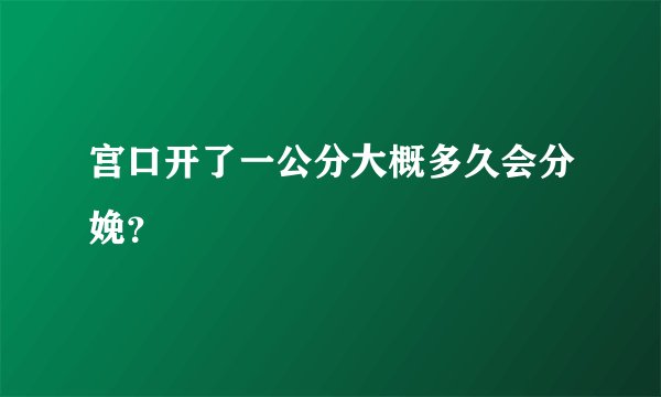 宫口开了一公分大概多久会分娩？