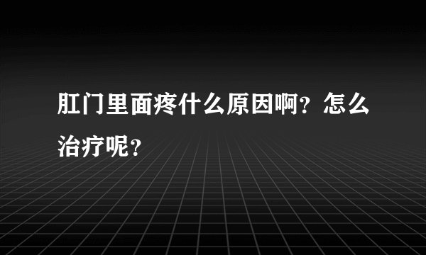 肛门里面疼什么原因啊？怎么治疗呢？