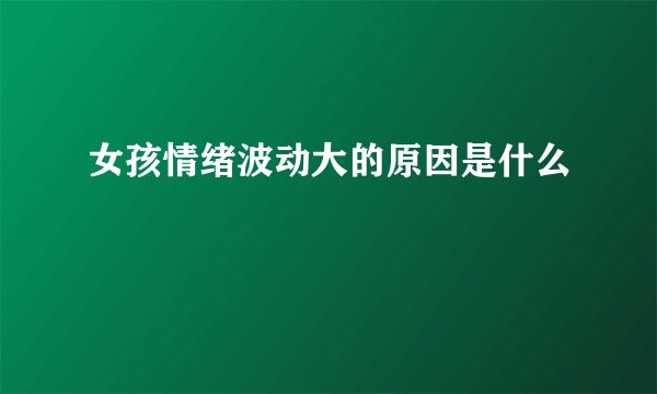 女孩情绪波动大的原因是什么