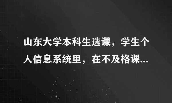 山东大学本科生选课，学生个人信息系统里，在不及格课程列表里没有，而重修报名的不及格里有一门课？