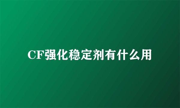 CF强化稳定剂有什么用