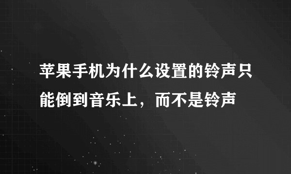 苹果手机为什么设置的铃声只能倒到音乐上，而不是铃声