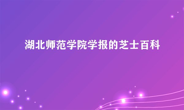 湖北师范学院学报的芝士百科