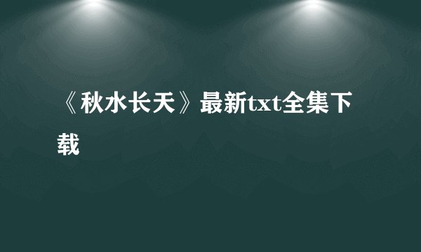 《秋水长天》最新txt全集下载