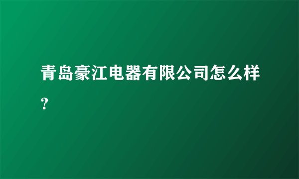 青岛豪江电器有限公司怎么样？