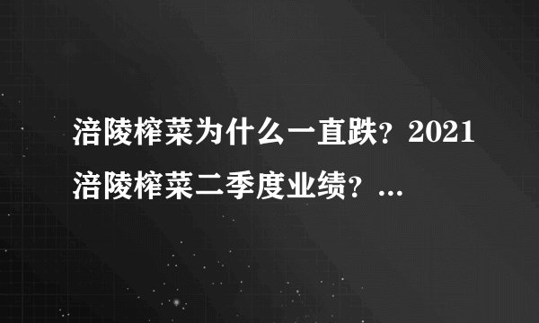 涪陵榨菜为什么一直跌？2021涪陵榨菜二季度业绩？涪陵榨菜002507东方财富？