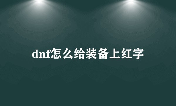 dnf怎么给装备上红字