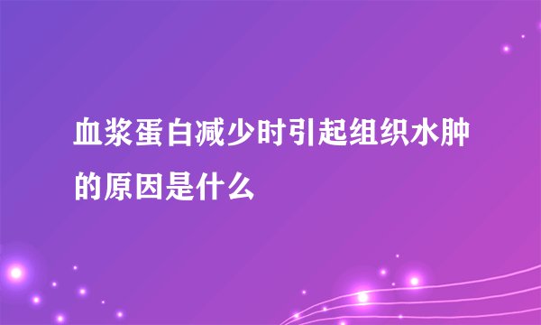 血浆蛋白减少时引起组织水肿的原因是什么