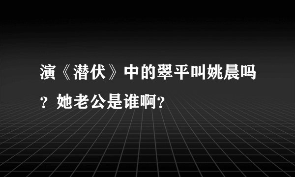 演《潜伏》中的翠平叫姚晨吗？她老公是谁啊？