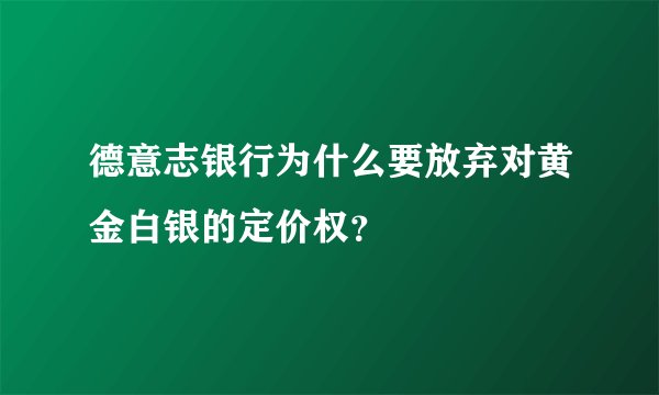 德意志银行为什么要放弃对黄金白银的定价权？