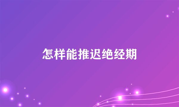 怎样能推迟绝经期