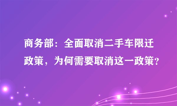 商务部：全面取消二手车限迁政策，为何需要取消这一政策？