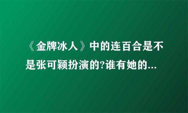 《金牌冰人》中的连百合是不是张可颖扮演的?谁有她的详细资料?