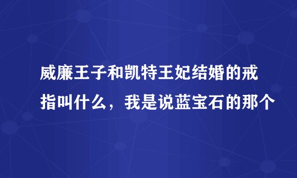 威廉王子和凯特王妃结婚的戒指叫什么，我是说蓝宝石的那个