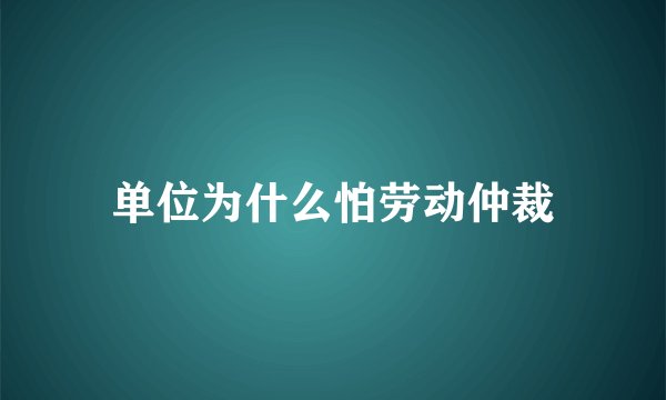 单位为什么怕劳动仲裁