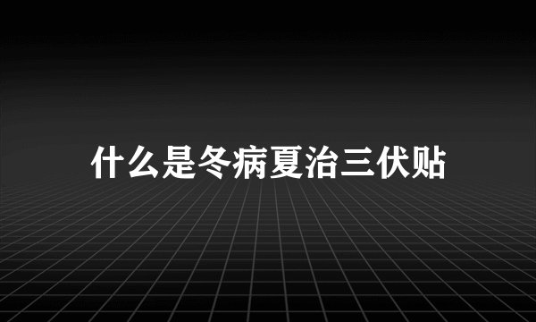 什么是冬病夏治三伏贴