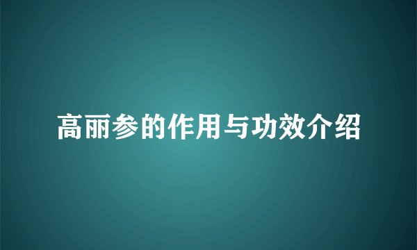 高丽参的作用与功效介绍