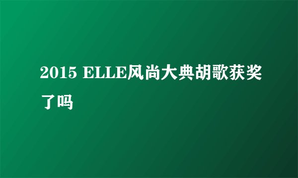 2015 ELLE风尚大典胡歌获奖了吗