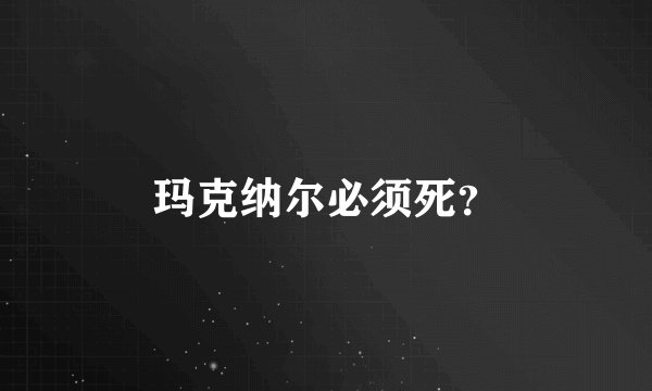 玛克纳尔必须死？