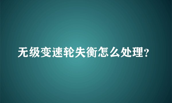 无级变速轮失衡怎么处理？