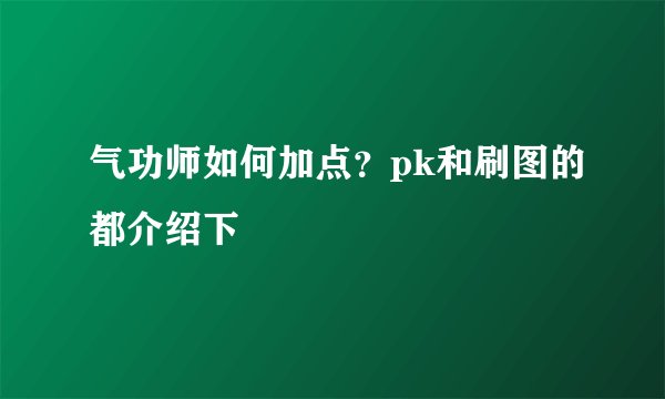 气功师如何加点？pk和刷图的都介绍下
